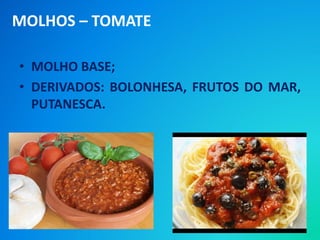 • MOLHO BASE;
• DERIVADOS: BOLONHESA, FRUTOS DO MAR,
PUTANESCA.
MOLHOS – TOMATE
 