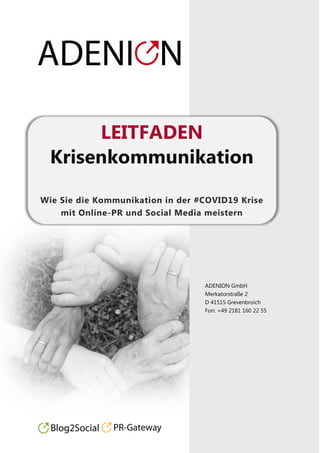 ADENION GmbH
Merkatorstraße 2
D 41515 Grevenbroich
Fon: +49 2181 160 22 55
LEITFADEN
Krisenkommunikation
Wie Sie die Kommunikation in der #COVID19 Krise
mit Online-PR und Social Media meistern
 