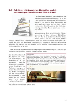 2.5    Schritt 4: Mit Newsletter-Marketing gezielt
       auslastungsschwache Zeiten überbrücken!

                                         Das Newsletter-Marketing, das Versenden von
                                         elektronischen Postwurfsendungen, ist in der
                                         Gastronomie ein klassisches Gästebindungs-
                                         element, mit dem Sie Ihre Stammgäste auf
                                         dem Laufenden halten und vor allem (!) sehr
                                         wirkungsvoll Spezialangebote, die Sie in aus-
                                         lastungsschwache Zeiten platzieren, verkau-
                                         fen können.

                                       Voraussetzung: Eine funktionierende Adress-
                                       sammlung mit den wichtigsten Gästedaten.
                                       Für ein Mail á la „Liebe Frau Monika! Unser
                                       Nikolausmenü für Sie und Ihren Partner
Thomas hat es in sich...“ benötigen Sie auch eine Aufzeichnung der wichtigsten Gäs-
teinfos wie Vor- und Nachname, Familienstatus, Geburtstag, bekannte kulinarische
Vorlieben und Allergien und den Hinweis, ob der Gast die Erlaubnis gegeben hat, ihm
einen Newsletter zu senden.

Laut Marktforschung sind Newsletter-Empfängerinnen/Empfänger jene Gäste, die gut
verdienen und gerne mit Ihnen in Kontakt bleiben wollen.

Der Newsletter hat nach    PRAXISTIPP:
                           Häufigkeit und Zeitpunkt des Newsletter-Versandes sind wichtig für
der Website den höchs-
                           erfolgreiche Newsletter! Das „Prince“ – ein Café, Bar, Lounge-Lokal
ten Wirkungsgrad. Der      in Peuerbach will vor allem das Bargeschäft ankurbeln und sendet
Wirkungsgrad ist das       den Newsletter daher genau dann, wenn die Gäste überlegen, wo-
                           hin sie denn am Wochenende ausgehen sollen – Freitag vormittags.
Verhältnis     zwischen    Maximal ein- bis zweimal im Monat. E-Mails am Wochenende oder
Newsletter-Empfänger-      spät abends werden leicht übersehen.
innen/ Empfängern und
Tischreservierungen. Je
besser dieses Verhältnis
ist, desto wirkungsvol-
ler die Online-Market-
ing-Maßnahme. Er steht
daher auf der vierten
Stufe    Ihrer  Online-
Marketing-Pyramide!

Wie sieht es nun in Ihrem Betrieb aus?




                                                                                            17
 