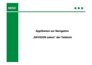 ®
BERA




         Applikation zur Navigation

       „NAVIGON select“ der Telekom
 