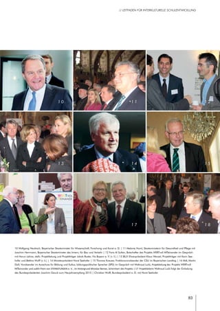 83
// LEITFADEN FÜR INTERKULTURELLE SCHULENTWICKLUNG
1 0
1 3
1 6
1 4
1 7
1 2
1 5
1 8
10 Wolfgang Heubisch, Bayerischer Staatsminister für Wissenschaft, Forschung und Kunst a. D. | 11 Melanie Huml, Staatsministerin für Gesundheit und Pflege mit
Joachim Herrmann, Bayerischer Staatsminister des Innern, für Bau und Verkehr | 12 Faris Al Sultan, Botschafter des Projekts WERTvoll MITeinander im Gespräch
mit Harun Lehrer, stellv. Projektleitung und Projektträger Jakob Ruster, Via Bayern e. V. (v. li.) | 13 BLLV Ehrenpräsident Klaus Wenzel, Projektträger mit Karin See-
hofer und Bettina Wulff (v. li.) | 14 Ministerpräsident Horst Seehofer | 15 Thomas Kreuzer, Fraktionsvorsitzender der CSU im Bayerischen Landtag | 16 MdL Martin
Güll, Vorsitzender im Ausschuss für Bildung und Kultus, bildungspolitischer Sprecher (SPD) im Gespräch mit Waltraud Lučić, Projektleitung des Projekts WERTvoll
MITeinander und Judith Prem von STERNSTUNDEN e. V. , im Hintergrund Miroslav Nemec, Schirmherr des Projekts | 17 Projektleiterin Waltraud Lučić folgt der Einladung
des Bundespräsidenten Joachim Gauck zum Neujahrsempfang 2015 | Christian Wulff, Bundespräsident a. D. mit Horst Seehofer
1 1
 