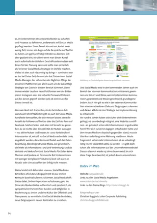 es, im Unternehmen Verantwortlichkeiten zu schaffen
     und Prozesse zu definieren, andererseits will Social Media
     gepflegt werden. Einen Tweet abzusetzen, kostet zwar
     wenig Zeit; immer ein Auge auf die Gespräche auf Twitter
     zu haben, um ggf. kurzfristig mitreden zu können, will
     aber geplant sein, vor allem wenn man diesen Kanal
     auch außerhalb der üblichen Geschäftszeiten nutzen will.
     Einen Teil der Planung kann und sollte man sicherlich
     als Teil einer Social Media Strategie im Vorfeld machen.
     Vieles ist aber auch »Learning by doing« – zumindest war
     es das bei Datev. Seit diesem Jahr hat Datev einen Social
     Media Manager, der sich neben der täglichen Pflege der          Abbildung 14: Die Arbeitgeber-Bewertungsplattform »kununu«

     einzelnen Plattformen vor allem auch um die zukünftige
     Strategie von Datev in diesem Bereich kümmert. Denn             Und Social Media wird in den kommenden Jahren auch im
     immer wieder tauchen neue Plattformen wie der Bilder-           Bereich der internen Kommunikation an Relevanz gewin-
     dienst Instagram oder die virtuelle Pinnwand Pinterest          nen und die Art und Weise, wie im Unternehmen kommu-
     auf, bei denen geprüft werden will, ob ein Einsatz für          niziert, gearbeitet und Wissen geteilt wird, grundlegend
     Datev sinnvoll ist.                                             ändern. Auch hier gilt es wie in der externen Kommunika-
                                                                     tion seine verschiedenen Ziele und Zielgruppen zu kennen
     Aber wie lässt sich feststellen, ob der betriebene Auf-         und daraus ableitend eine Strategie zur Implementierung
     wand auch lohnt? Natürlich gibt es auch bei Social Media        zu entwickeln.
     handfeste Kennzahlen, die sich messen lassen, etwa die          Vor rund 15 Jahren haben sich sicher viele Unternehmen
     Anzahl der Follower auf Twitter oder die Zahl der Fans auf      gefragt, ob es unbedingt nötig ist, eine Website zu eröff-
     Facebook. Solche Zahlen sind aber mit Vorsicht zu genie-        nen – es gab doch schon alle Informationen in gedruckter
     ßen, da sie nichts über die Aktivität der Nutzer aussagen       Form! Wer sich zunächst dagegen entschieden hatte und
     – 100 aktive Nutzer sind besser als 1.000 Karteileichen!        dem neuen Medium skeptisch gegenüber stand, musste
     Interessanter ist, wie oft via Social Media verbreitete Links   über kurz oder lang seine Meinung revidieren. Heute
     angeklickt werden; diese Kennzahl findet auch bei Datev         fragen sich sicher viele Unternehmen, ob es unbedingt
     Beachtung. Allerdings ist Social Media, wie geschildert,        nötig ist, im Social Web aktiv zu werden – es gibt doch
     viel mehr als Informations- und Link-Verbreitung. Und da        schon alle Informationen auf der Unternehmenswebsite!
     Vertrieb und Verkauf mittels Social Media für Datev keine       Dass es diesmal wieder 15 Jahre dauern wird, bis sich
     Themen sind (anders als für manche B2C-Unternehmen              diese Frage beantwortet, ist jedoch kaum anzunehmen.
     mit weniger komplexen Produkten), lässt sich auch an
     Absatz- oder Umsatzzahlen der Erfolg nicht messen.
                                                                     Datev im Web
     Datev leistet sich daher den »Luxus«, Social Media zu
     betreiben, ohne dieses Engagement bis zur letzten               Website: www.datev.de
     Kennzahl durchkalkulieren zu können. Social Media hilft         Links zu allen Social Media Angeboten:
     Datev dabei, Online-Reputation aufzubauen, ganz im              www.datev.de/socialmedia
     Sinne des Markenbildes authentisch und persönlich, als          Links zu den Datev-Blogs: http://datev-bloggt.de
     sympathischer Partner ihrer Kunden und Mitglieder in
     Erscheinung zu treten und eine Kultur der Offenheit und         Ansprechpartner
     Transparenz zu vermitteln. Und Social Media dient dazu,         Christian Buggisch, Leiter Corporate Publishing
     neue Zielgruppen in neuen Kontexten zu erreichen.               christian.buggisch@datev.de




60
 