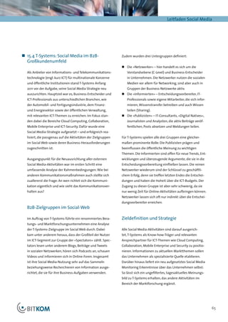 Leitfaden Social Media




„„ 15.4 T-Systems: Social Media im B2B-                        Zudem wurden drei Untergruppen definiert:
   Großkundenumfeld
                                                               „„ 	 ie »Netzwerker« – hier handelt es sich um die
                                                                  D
  Als Anbieter von Informations- und Telekommunikations-          Vorstandsebene (C-Level) und Business-Entscheider
  technologie (engl. kurz ICT) für multinationale Konzerne        in Unternehmen. Die Netzwerker nutzen die sozialen
  und öffentliche Institutionen stand T-Systems Anfang            Medien vor allem für Networking, sind aber auch in
  2011 vor der Aufgabe, seine Social Media Strategie neu          Gruppen der Business-Netzwerke aktiv.
  auszurichten. Hauptziel war es, Business-Entscheider und     „„ 	 ie »Informierten« – Entscheidungsvorbereiter, IT-
                                                                  D
  ICT-Professionals aus unterschiedlichen Branchen, wie           Professionals sowie eigene Mitarbeiter, die sich infor-
  der Automobil- und Fertigungsindustrie, dem Finanz-             mieren, Wissenstransfer betreiben und auch Wissen
  und Energiesektor sowie der öffentlichen Verwaltung,            teilen (Sharing).
  mit relevanten ICT-Themen zu erreichen. Im Fokus stan-       „„ 	 ie »Publizisten« – IT-Consultants, »Digital Natives«,
                                                                  D
  den dabei die Bereiche Cloud Computing, Collaboration,          Journalisten und Analysten, die aktiv Beiträge veröf-
  Mobile Enterprise und ICT-Security. Dafür wurde eine            fentlichen, Posts absetzen und Meldungen teilen.
  Social Media-Strategie aufgesetzt – und erfolgreich rea-
  lisiert, die passgenau auf die Aktivitäten der Zielgruppen   Für T-Systems spielen alle drei Gruppen eine gleicher-
  im Social Web sowie deren Business-Herausforderungen         maßen prominente Rolle: Die Publizisten prägen und
  zugeschnitten ist.                                           beeinflussen die öffentliche Meinung zu wichtigen
                                                               Themen. Die Informierten sind offen für neue Trends, Ent-
  Ausgangspunkt für die Neuausrichtung aller externen          wicklungen und überzeugende Argumente, die sie in die
  Social Media-Aktivitäten war im ersten Schritt eine          Entscheidungsvorbereitung einfließen lassen. Die reinen
  umfassende Analyse der Rahmenbedingungen. Wie bei            Netzwerker wiederum sind der Schlüssel zu geschäftli-
  anderen Kommunikationsmaßnahmen auch stellte sich            chem Erfolg, denn sie treffen letzten Endes die Entschei-
  zuallererst die Frage: An wen richtet sich die Kommuni-      dungen und haben die Hoheit über die ICT-Budgets. Der
  kation eigentlich und wie sieht das Kommunikationsver-       Zugang zu dieser Gruppe ist aber sehr schwierig, da sie
  halten aus?                                                  nur wenig Zeit für Online-Aktivitäten aufbringen können.
                                                               Netzwerker lassen sich oft nur indirekt über die Entschei-
                                                               dungsvorbereiter erreichen.
  B2B-Zielgruppen im Social-Web

  Im Auftrag von T-Systems führte ein renommiertes Bera-       Zieldefinition und Strategie
  tungs- und Marktforschungsunternehmen eine Analyse
  der T-Systems-Zielgruppe im Social Web durch. Dabei          Alle Social Media-Aktivitäten sind darauf ausgerich-
  kam unter anderem heraus, dass der Großteil der Nutzer       tet, T-Systems als Know-how-Träger und relevanten
  im ICT-Segment zur Gruppe der »Spectators« zählt. Spec-      Ansprechpartner für ICT-Themen wie Cloud Computing,
  tators lesen unter anderem Blogs, Beiträge und Tweets        Collaboration, Mobile Enterprise und Security zu positio-
  in sozialen Netzwerken, hören sich Podcasts an, schauen      nieren. Informationen zu aktuellen Marktthemen sollen
  Videos und informieren sich in Online-Foren. Insgesamt       das Unternehmen als spezialisierte Quelle etablieren.
  ist ihre Social Media-Nutzung sehr auf das Sammeln           Darüber hinaus liefert ein neu aufgesetztes Social Media
  beziehungsweise Recherchieren von Information ausge-         Monitoring Erkenntnisse über das Unternehmen selbst:
  richtet, die sie für ihre Business-Aufgaben verwenden.       So lässt sich ein ungefiltertes, tagesaktuelles Meinungs-
                                                               bild zu T-Systems erhalten, das andere Aktivitäten im
                                                               Bereich der Marktforschung ergänzt.




                                                                                                                            65
 