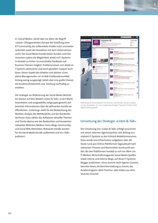 In »Social Media« steckt aber vor allem der Begriff
     »sozial«. Übergeordnetes Ziel war die Schaffung einer
     ICT-Community, die aufbereitete Inhalte nutzt und weiter
     verbreitet sowie die Interaktion mit dem Unternehmen
     sucht. Die Social Media Kanäle bieten Kunden und Inte-
     ressenten zudem die Möglichkeit, direkt mit T-Systems
     in Kontakt zu treten. So sind direkte Feedbacks auf
     Business-Themen möglich. Probleme lassen sich direkt an
     T-Systems adressieren und durch gezielten Support auch
     lösen. Dieser Aspekt des direkten und aktiven »Com-
     plaint Managements« ist im B2B-Großkundenumfeld
     bislang wenig ausgeprägt, bietet aber eine große Chance,
     die Kundenzufriedenheit und -bindung nachhaltig zu
     erhöhen.


     Die Strategie zur Realisierung der Social Media Aktivitä-
     ten basiert auf dem Modell »Listen & Talk«: In den Markt
     hineinhören und ausgewählte, zielgruppengerecht auf-        Abbildung 18: Informationen für Business-Entscheider werden sowohl
                                                                 auf der deutschen- als auch englischsprachigen T-Systems Twitter-Seite
     bereitete Informationen über die definierten Kanäle ver-    täglich bereit gestellt.
     öffentlichen. »Listening« steht für die Beobachtung des
     Marktes, Analyse des Wettbewerbs und der Kundenbe-
     dürfnisse. Dazu zählen das Aufspüren aktueller Themen
     und Trends ebenso wie das Beobachten und Auswerten          Umsetzung der Strategie »Listen & Talk«
     relevanter Websites, Medien, Foren, Blogs, Communitys
     und Social Web Aktivitäten. Relevante Inhalte werden        Die Umsetzung von »Listen & Talk« erfolgt zusammen
     für die Social Media Kanäle aufbereitet und via »Talk«      mit einem externen Agenturpartner. Seit Anfang 2011
     publiziert.                                                 realisiert T-Systems so den Echtzeit-Redaktionsservices.
                                                                 Dazu wurde eine Infrastruktur aufgebaut, über die
                                                                 heute rund 400 Online-Plattformen tagesaktuell nach
                                                                 relevanten Themen und Nachrichten durchsucht wer-
                                                                 den. Bei den Plattformen handelt es sich vor allem um
                                                                 IT-Medien, Wirtschaftsmagazine, Social Media Quellen
                                                                 sowie interne und externe Blogs, auf denen T-Systems-
                                                                 Blogger publizieren. Hinzu kommt noch eigener Content,
                                                                 darunter News, die Berichterstattung zu Events, das
                                                                 Kundenmagazin »Best Practice« oder Videos aus dem
                                                                 Youtube-Channel.




66
 