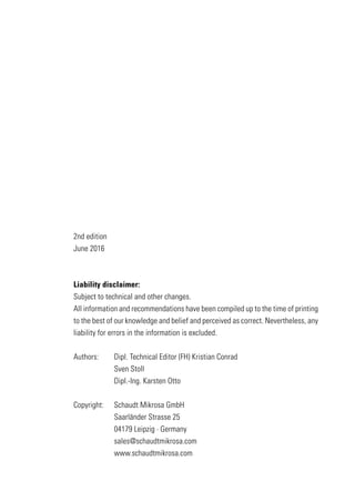 2nd edition
June 2016
Liability disclaimer:
Subject to technical and other changes.
All information and recommendations have been compiled up to the time of printing
to the best of our knowledge and belief and perceived as correct. Nevertheless, any
liability for errors in the information is excluded.
Authors: 	 Dipl. Technical Editor (FH) Kristian Conrad
	 Sven Stoll
	 Dipl.-Ing. Karsten Otto
	
Copyright:	 Schaudt Mikrosa GmbH
	 Saarländer Strasse 25
	 04179 Leipzig · Germany
	sales@schaudtmikrosa.com
	www.schaudtmikrosa.com
 