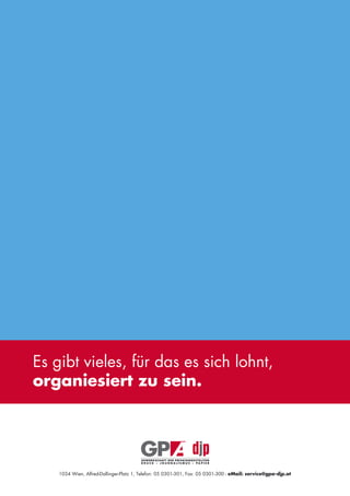 Es gibt vieles, für das es sich lohnt,
organiesiert zu sein.




    1034 Wien, Alfred-Dallinger-Platz 1, Telefon: 05 0301-301, Fax: 05 0301-300 - eMail: service@gpa-djp.at
 