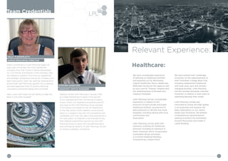 Sally’s involvement in Leith Planning began 20
years ago on the day that Chris started the
company from their home in Hemel Hempstead.
As a Co-Owner and Director in the company Sally
has helped to support Chris from an operational
and strategic perspective and as the company and
team have grown, Sally has used her experience to
ensure that Leith Planning’s growth into a national
and well respected Town & Country Planning
consultancy remained steady and controlled.
Sally is also well known for her ability to keep the
Boss in line when needed!!
Stephen joined Leith Planning in January 2013
as a Sales Apprentice to assist in the growth
of our Development Plan monitoring company
Fusion Online Ltd. Stephens exceptional growth
and value to the Leith Planning Group resulted
in him being nominated for the UK Apprentice
of the Year award where Stephen came second
place, in a category that saw him competing with
candidates with over two years more experience in
the work place. As Stephen’s role evolved he was
then offered a permanent position by the Leith
Planning Group to assist with the administrative
and commercial aspects of Leith Planning Ltd and
its various subsidiary companies.
Team Credentials
SALLY PLENDERLEITH
HUMAN RESOURCES DIRECTOR
10
STEPHEN SANDFORD
ASSISTANT OFFICE MANAGER
11
We have considerable experience
of advising on healthcare facilities
and presently act for Barchester,
Cygnet Healthcare, Morris Healthcare,
Methodist Homes for the Aged as well
as Guy’s and St. Thomas’ Hospital and
the redevelopment of Runwell and
Claybury Hospitals.
Leith Planning Ltd has considerable
experience in relation to the
provision of both private and public
healthcare facilities varying from 8
bed extensions to 90 bed new build
hospitals; including liaising with local
communities and
local police.
Leith Planning Ltd has dealt with
numerous schemes for healthcare
provision including an extension in
North Somerset which incorporated
sustainable design principles
in an Earth Sheltered Building
incorporating a Sedum Roof.
We have worked with Cambridge
University on the redevelopment of
their Fitzwilliam College Boat Club
including replacement boathouse
with boat store, gym and shower/
changing facilities. Leith Planning
Ltd also worked alongside Leicester
University in relation to their plans to
redevelop/develop their estate.
Leith Planning Limited was
instructed to review the High Speed
2 rail proposals and research the
likely implications on our client’s
estate near Knutsford. We drafted
comprehensive representations
seeking to protect the Scheduled
Ancient Monument and Grade II*
Listed Building.
Healthcare:
Relevant Experience:
 