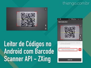 Leitor de Códigos no
Android com Barcode
Scanner API - ZXing
thiengo.com.br
 