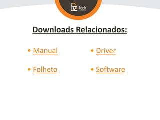 Downloads Relacionados:
• Manual
• Folheto
• Driver
• Software
 