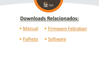 Downloads Relacionados:
• Manual
• Folheto
• Firmware Febraban
• Software
 