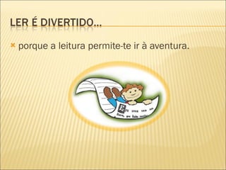 porque a leitura permite-te ir à aventura. 