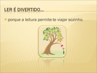 porque a leitura permite-te viajar sozinho. 