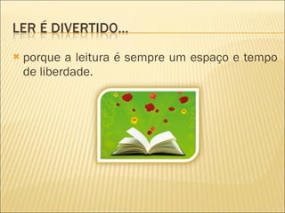 porque a leitura é sempre um espaço e tempo de liberdade. 
