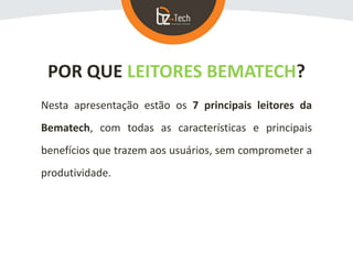 POR QUE LEITORES BEMATECH?
Nesta apresentação estão os 7 principais leitores da
Bematech, com todas as características e principais
benefícios que trazem aos usuários, sem comprometer a
produtividade.
 