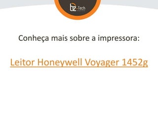 Conheça mais sobre a impressora:
Leitor Honeywell Voyager 1452g
 
