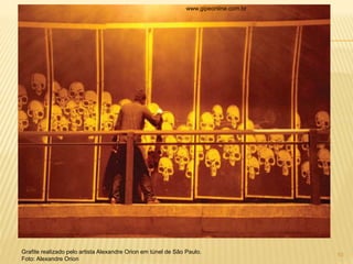 www.gipeonline.com.br
10
Grafite realizado pelo artista Alexandre Orion em túnel de São Paulo.
Foto: Alexandre Orion
 