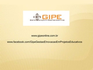www.gipeonline.com.br
www.facebook.com/GipeGestaoEInovacaoEmProjetosEducativos
 