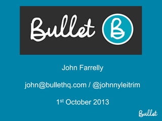 John Farrelly
john@bullethq.com / @johnnyleitrim
1st October 2013
 
