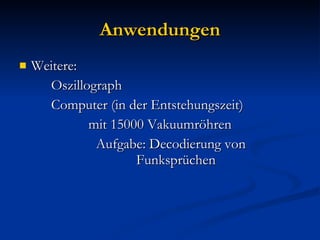 Anwendungen Weitere:  Oszillograph Computer (in der Entstehungszeit) mit 15000 Vakuumröhren Aufgabe: Decodierung von  Funksprüchen 