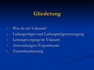 Gliederung Was ist ein Vakuum? Ladungsträger und Ladungsträgererzeugung Leitungsvorgang im Vakuum Anwendungen/Experimente Zusammenfassung 
