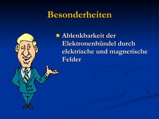 Besonderheiten Ablenkbarkeit der Elektronenbündel durch elektrische und magnetische Felder 