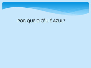 POR QUE O CÉU É AZUL?
 