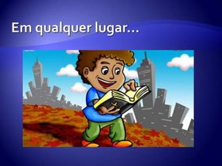 Em qualquer lugar…
