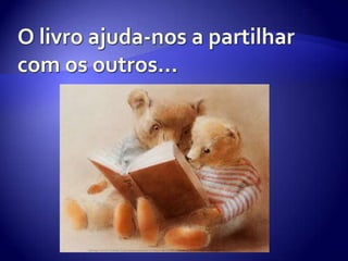 O livro ajuda-nos a partilhar com os outros…
