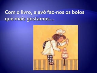 Com o livro, a avó faz-nos os bolos que mais gostamos…