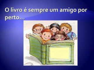 O livro é sempre um amigo por perto…