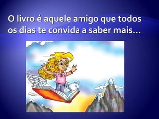 O livro é aquele amigo que todos os dias te convida a saber mais…