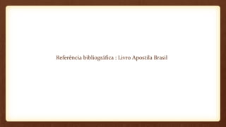 Referência bibliográfica : Livro Apostila Brasil

 