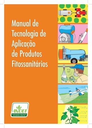1
Manual de
Tecnologia de
Aplicação
de Produtos
Fitossanitários
Manual de
Tecnologia de
Aplicação
de Produtos
Fitossanitários
 