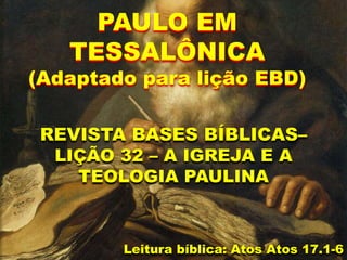 Leitura bíblica: Atos Atos 17.1-6
PAULO EM
TESSALÔNICA
(Adaptado para lição EBD)
REVISTA BASES BÍBLICAS–
LIÇÃO 32 – A IGREJA E A
TEOLOGIA PAULINA
 