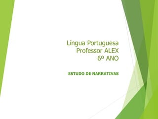 Língua Portuguesa
Professor ALEX
6º ANO
ESTUDO DE NARRATIVAS
 