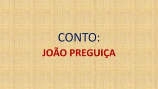 CONTO: 
JOÃO PREGUIÇA 
 