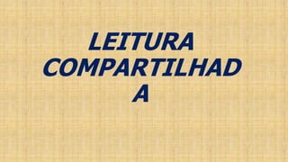 LEITURA 
COMPARTILHAD 
A 
 