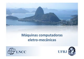 Máquinas computadoras
    eletro‐mecânicas


LNCC                UFRJ
 