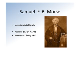 Samuel  F. B. Morse

• Inventor do telégrafo

• Nasceu: 27 / 04 / 1791
• Morreu: 02 / 04 / 1872 
 