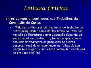 Leitura Crítica
Erros comuns encontrados nos Trabalhos de
  Conclusão de Curso:
  –    “Não ser critico suficiente, tanto ...