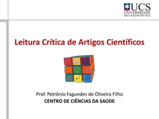 Leitura Crítica de Artigos Científicos




      Prof. Petrônio Fagundes de Oliveira Filho
          CENTRO DE CIÊNCIAS DA SAÚDE
 