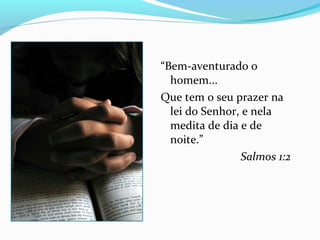 “Bem-aventurado o
homem...
Que tem o seu prazer na
lei do Senhor, e nela
medita de dia e de
noite.”
Salmos 1:2
 