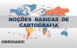 NOÇÕES BASICAS DE
CARTOGRAFIA
OBRIGADO!
 