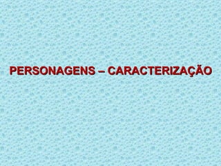 PERSONAGENS – CARACTERIZAÇÃO 