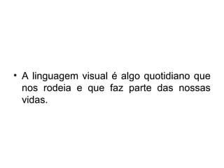 A linguagem visual é algo quotidiano que nos rodeia e que faz parte das nossas vidas. 