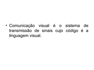 Comunicação visual é o sistema de transmissão de sinais cujo código é a linguagem visual. 