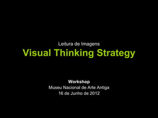 Leitura de Imagens

Visual Thinking Strategy

              Workshop
     Museu Nacional de Arte Antiga
         16 de Junho de 2012
 