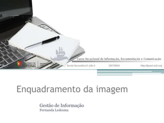 Enquadramento da imagem
Gestão de Informação
Fernanda Ledesma
 