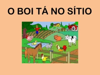 O BOI TÁ NO SÍTIO
 