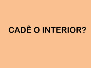 CADÊ O INTERIOR?
 